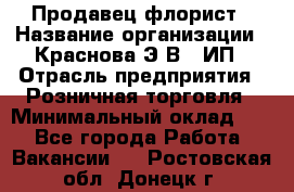 Продавец-флорист › Название организации ­ Краснова Э.В., ИП › Отрасль предприятия ­ Розничная торговля › Минимальный оклад ­ 1 - Все города Работа » Вакансии   . Ростовская обл.,Донецк г.